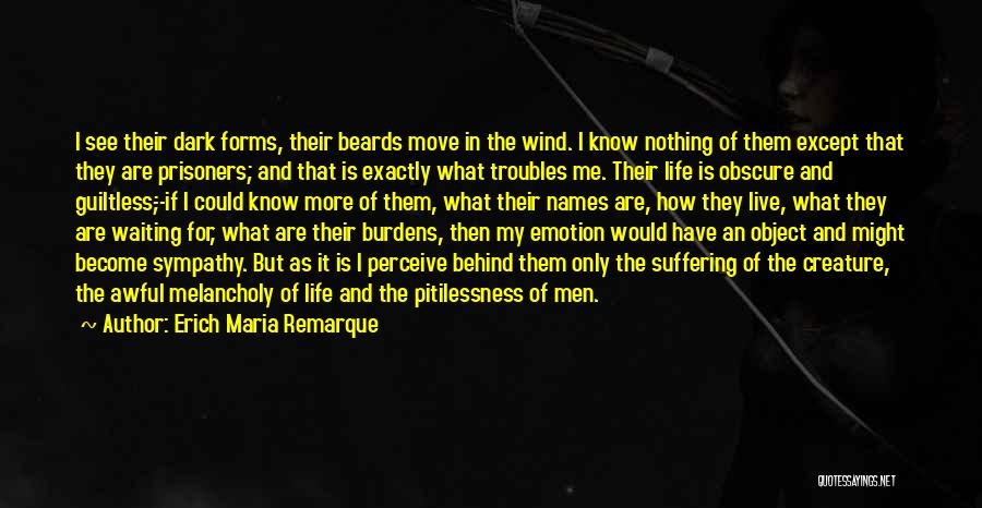 Erich Maria Remarque Quotes: I See Their Dark Forms, Their Beards Move In The Wind. I Know Nothing Of Them Except That They Are