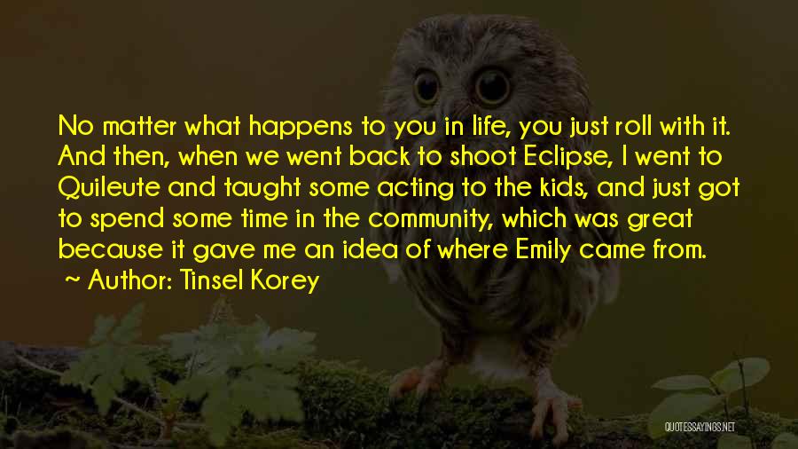 Tinsel Korey Quotes: No Matter What Happens To You In Life, You Just Roll With It. And Then, When We Went Back To