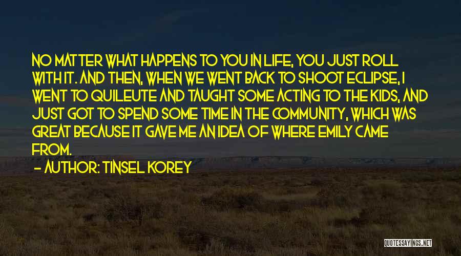 Tinsel Korey Quotes: No Matter What Happens To You In Life, You Just Roll With It. And Then, When We Went Back To