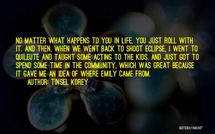 Tinsel Korey Quotes: No Matter What Happens To You In Life, You Just Roll With It. And Then, When We Went Back To