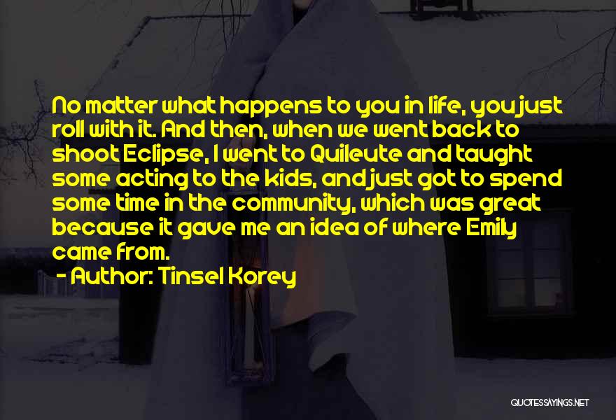 Tinsel Korey Quotes: No Matter What Happens To You In Life, You Just Roll With It. And Then, When We Went Back To