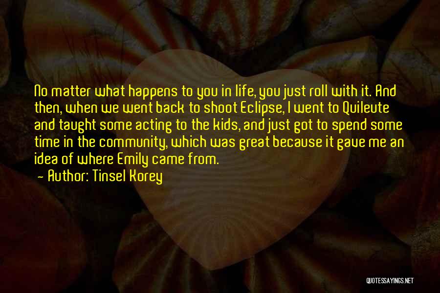 Tinsel Korey Quotes: No Matter What Happens To You In Life, You Just Roll With It. And Then, When We Went Back To