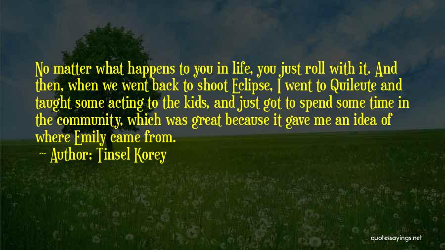 Tinsel Korey Quotes: No Matter What Happens To You In Life, You Just Roll With It. And Then, When We Went Back To