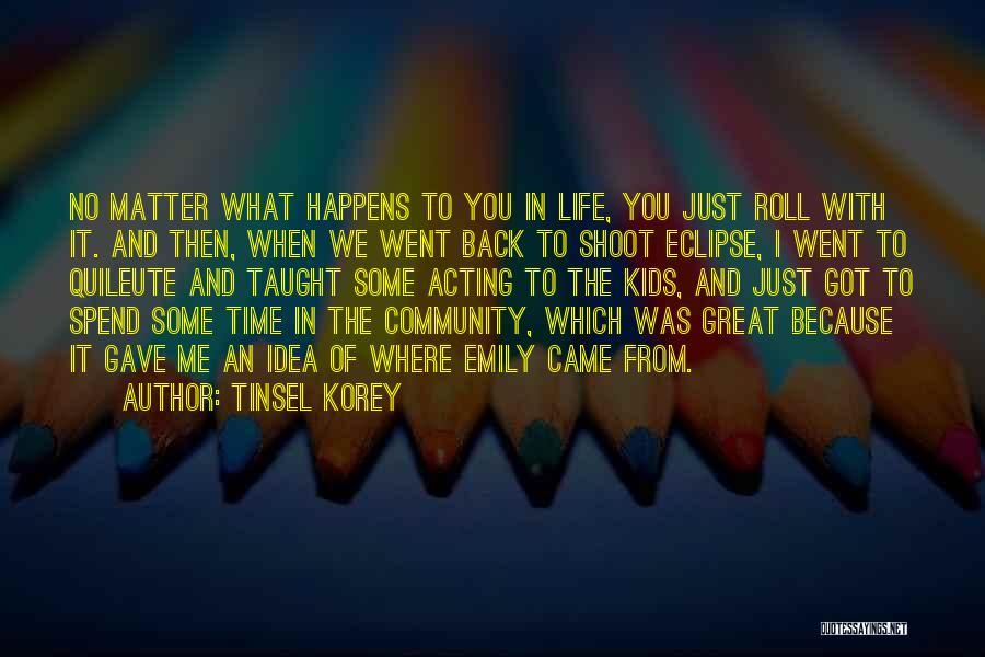 Tinsel Korey Quotes: No Matter What Happens To You In Life, You Just Roll With It. And Then, When We Went Back To