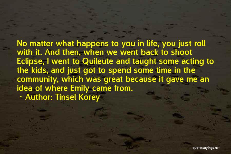 Tinsel Korey Quotes: No Matter What Happens To You In Life, You Just Roll With It. And Then, When We Went Back To