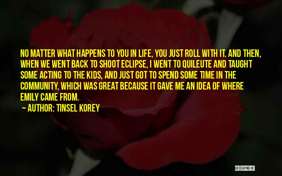 Tinsel Korey Quotes: No Matter What Happens To You In Life, You Just Roll With It. And Then, When We Went Back To
