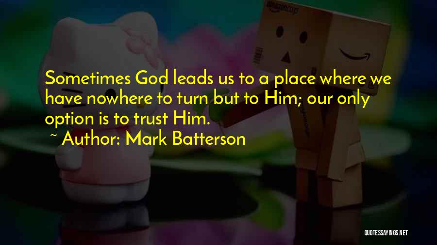 Mark Batterson Quotes: Sometimes God Leads Us To A Place Where We Have Nowhere To Turn But To Him; Our Only Option Is