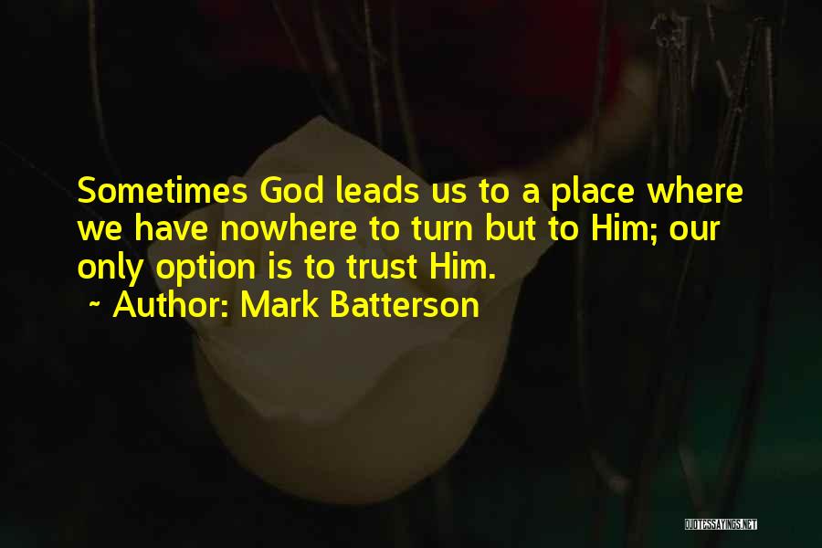 Mark Batterson Quotes: Sometimes God Leads Us To A Place Where We Have Nowhere To Turn But To Him; Our Only Option Is