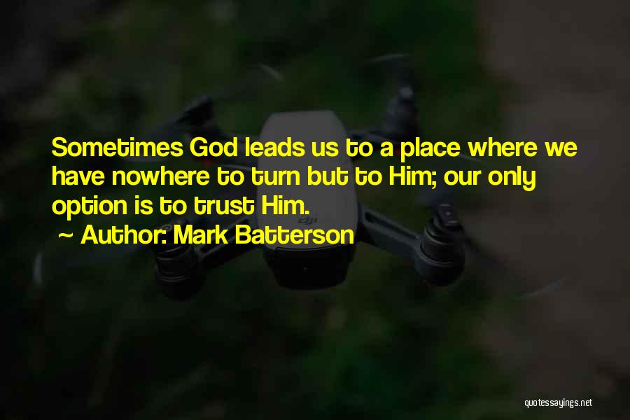 Mark Batterson Quotes: Sometimes God Leads Us To A Place Where We Have Nowhere To Turn But To Him; Our Only Option Is