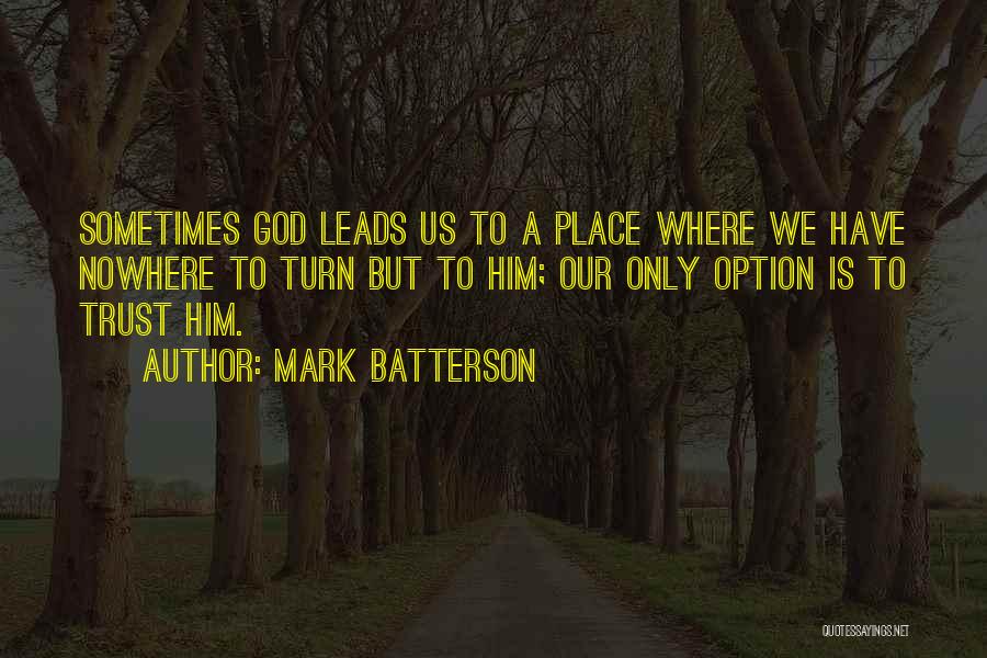 Mark Batterson Quotes: Sometimes God Leads Us To A Place Where We Have Nowhere To Turn But To Him; Our Only Option Is