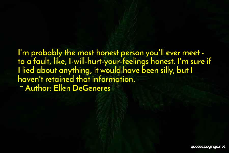 Ellen DeGeneres Quotes: I'm Probably The Most Honest Person You'll Ever Meet - To A Fault, Like, I-will-hurt-your-feelings Honest. I'm Sure If I