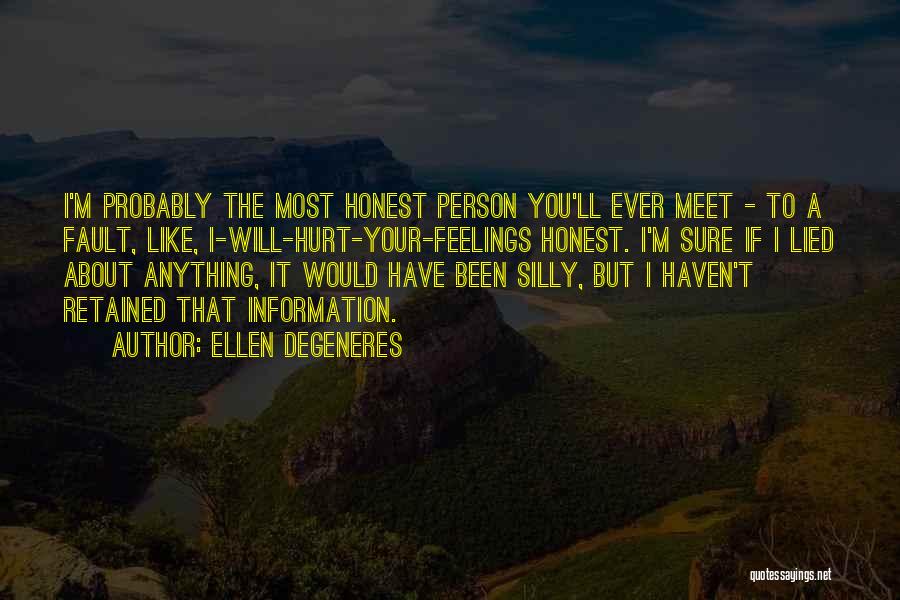 Ellen DeGeneres Quotes: I'm Probably The Most Honest Person You'll Ever Meet - To A Fault, Like, I-will-hurt-your-feelings Honest. I'm Sure If I