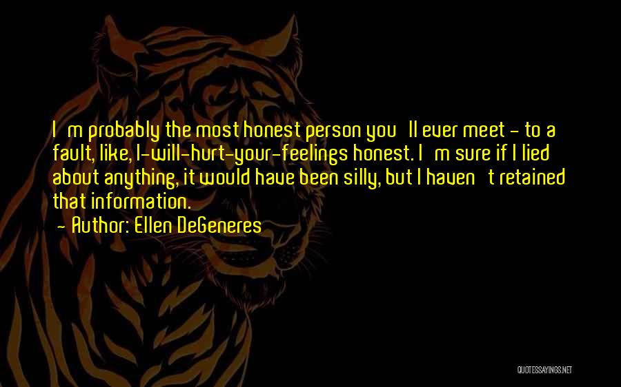 Ellen DeGeneres Quotes: I'm Probably The Most Honest Person You'll Ever Meet - To A Fault, Like, I-will-hurt-your-feelings Honest. I'm Sure If I