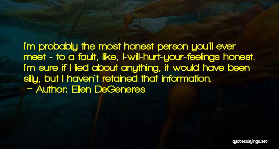 Ellen DeGeneres Quotes: I'm Probably The Most Honest Person You'll Ever Meet - To A Fault, Like, I-will-hurt-your-feelings Honest. I'm Sure If I