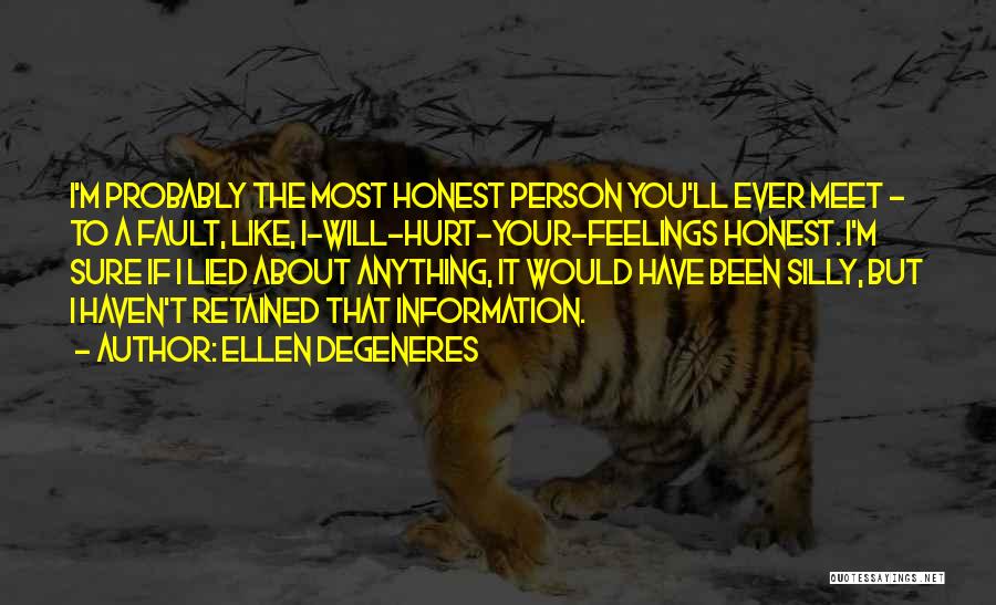 Ellen DeGeneres Quotes: I'm Probably The Most Honest Person You'll Ever Meet - To A Fault, Like, I-will-hurt-your-feelings Honest. I'm Sure If I