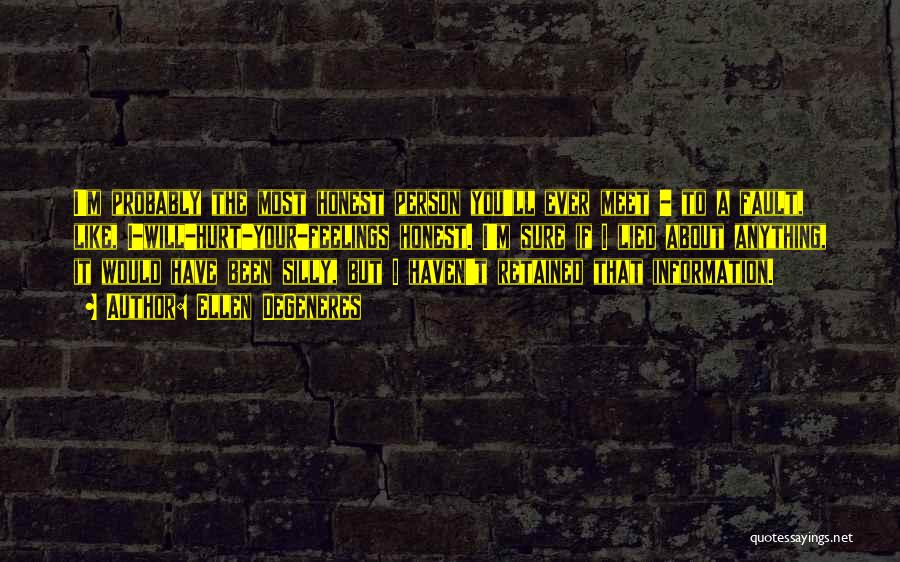 Ellen DeGeneres Quotes: I'm Probably The Most Honest Person You'll Ever Meet - To A Fault, Like, I-will-hurt-your-feelings Honest. I'm Sure If I