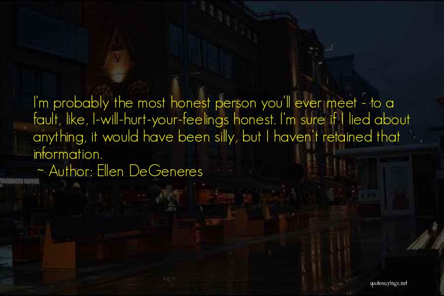 Ellen DeGeneres Quotes: I'm Probably The Most Honest Person You'll Ever Meet - To A Fault, Like, I-will-hurt-your-feelings Honest. I'm Sure If I