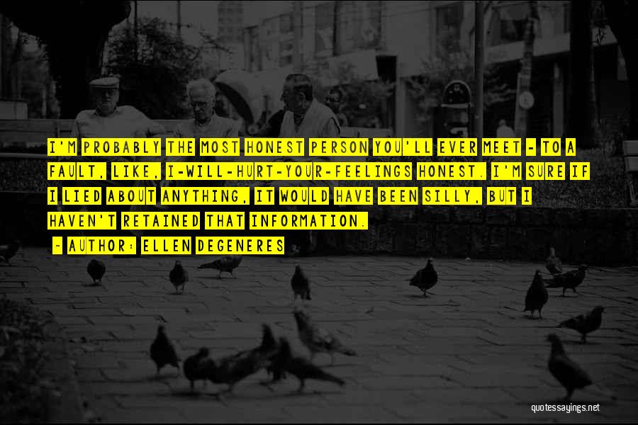 Ellen DeGeneres Quotes: I'm Probably The Most Honest Person You'll Ever Meet - To A Fault, Like, I-will-hurt-your-feelings Honest. I'm Sure If I