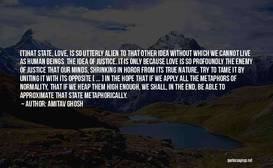 Amitav Ghosh Quotes: [t]hat State, Love, Is So Utterly Alien To That Other Idea Without Which We Cannot Live As Human Beings The