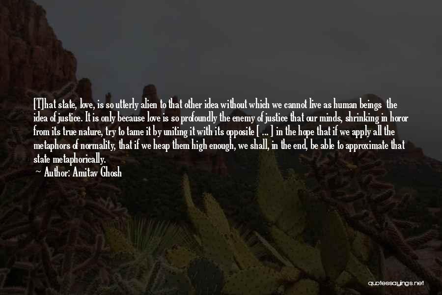 Amitav Ghosh Quotes: [t]hat State, Love, Is So Utterly Alien To That Other Idea Without Which We Cannot Live As Human Beings The