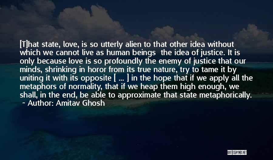 Amitav Ghosh Quotes: [t]hat State, Love, Is So Utterly Alien To That Other Idea Without Which We Cannot Live As Human Beings The