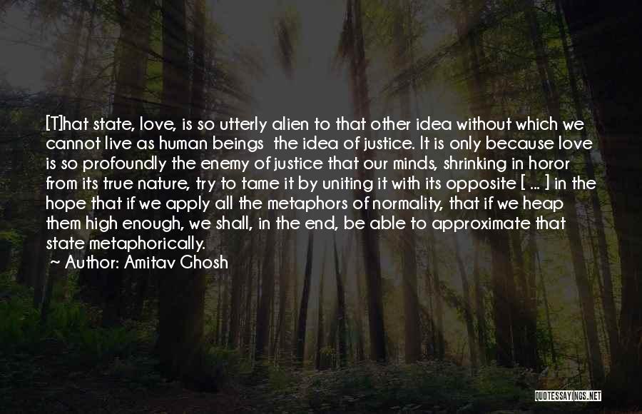 Amitav Ghosh Quotes: [t]hat State, Love, Is So Utterly Alien To That Other Idea Without Which We Cannot Live As Human Beings The