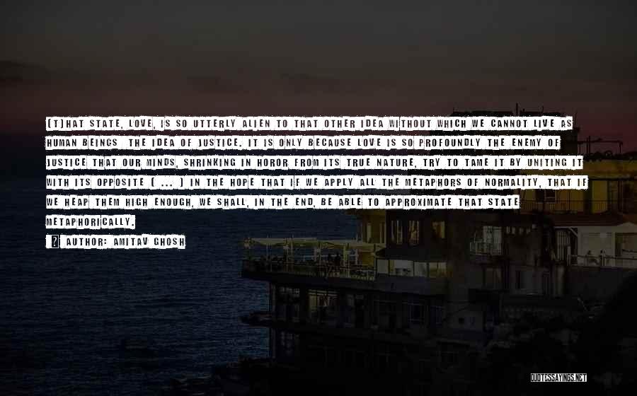 Amitav Ghosh Quotes: [t]hat State, Love, Is So Utterly Alien To That Other Idea Without Which We Cannot Live As Human Beings The