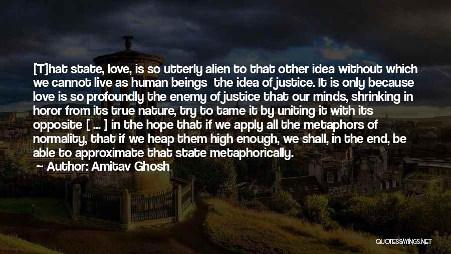 Amitav Ghosh Quotes: [t]hat State, Love, Is So Utterly Alien To That Other Idea Without Which We Cannot Live As Human Beings The