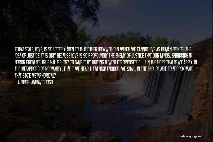 Amitav Ghosh Quotes: [t]hat State, Love, Is So Utterly Alien To That Other Idea Without Which We Cannot Live As Human Beings The