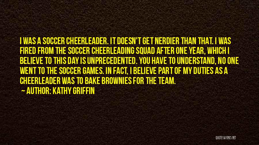 Kathy Griffin Quotes: I Was A Soccer Cheerleader. It Doesn't Get Nerdier Than That. I Was Fired From The Soccer Cheerleading Squad After