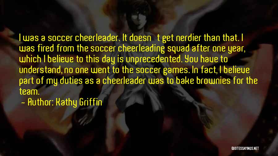 Kathy Griffin Quotes: I Was A Soccer Cheerleader. It Doesn't Get Nerdier Than That. I Was Fired From The Soccer Cheerleading Squad After