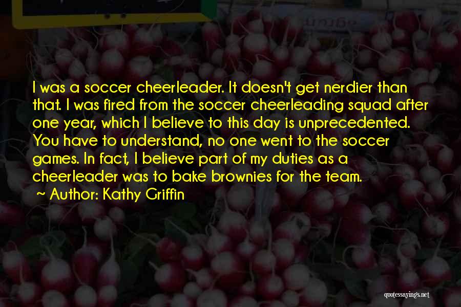 Kathy Griffin Quotes: I Was A Soccer Cheerleader. It Doesn't Get Nerdier Than That. I Was Fired From The Soccer Cheerleading Squad After