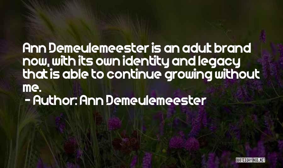 Ann Demeulemeester Quotes: Ann Demeulemeester Is An Adult Brand Now, With Its Own Identity And Legacy That Is Able To Continue Growing Without