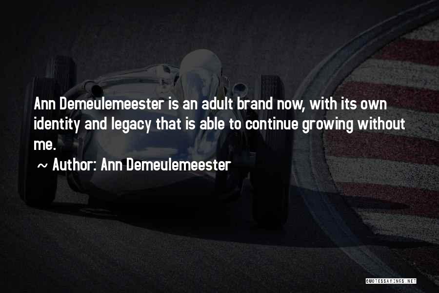 Ann Demeulemeester Quotes: Ann Demeulemeester Is An Adult Brand Now, With Its Own Identity And Legacy That Is Able To Continue Growing Without