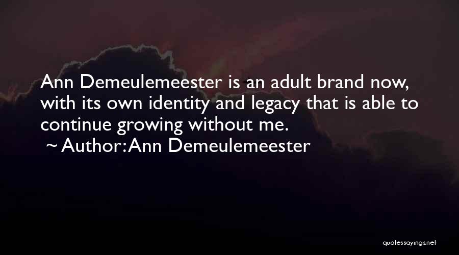 Ann Demeulemeester Quotes: Ann Demeulemeester Is An Adult Brand Now, With Its Own Identity And Legacy That Is Able To Continue Growing Without