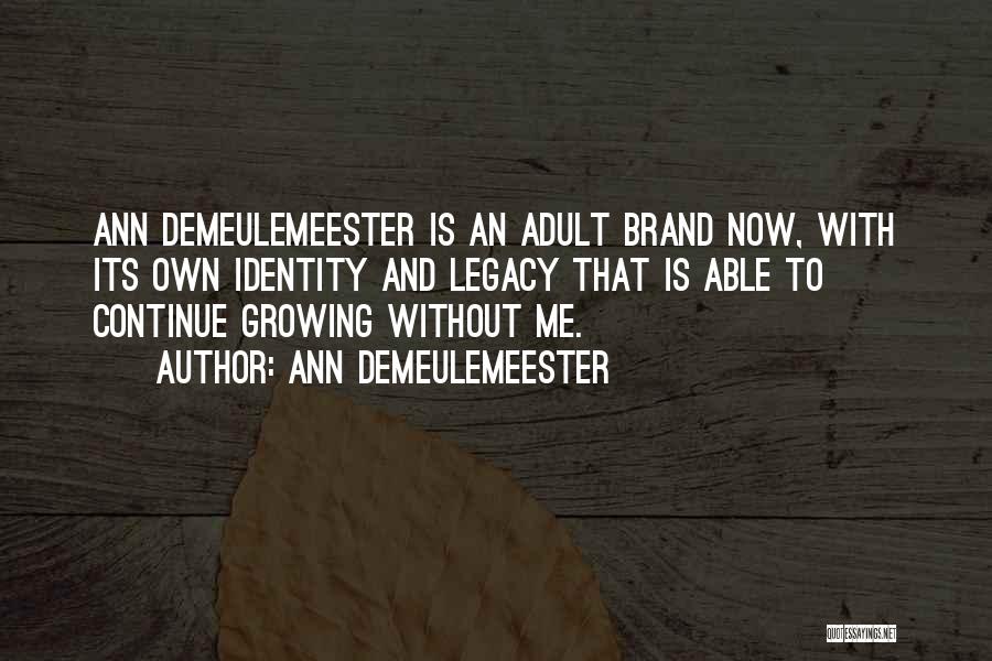 Ann Demeulemeester Quotes: Ann Demeulemeester Is An Adult Brand Now, With Its Own Identity And Legacy That Is Able To Continue Growing Without