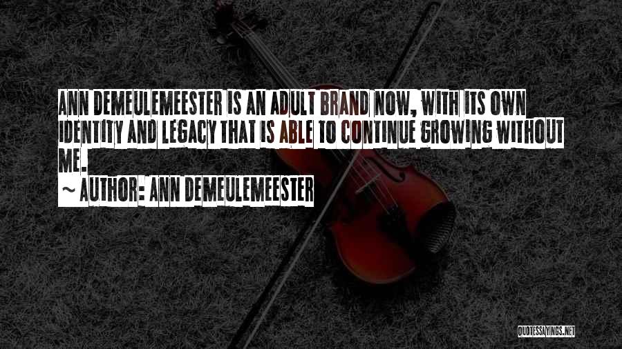 Ann Demeulemeester Quotes: Ann Demeulemeester Is An Adult Brand Now, With Its Own Identity And Legacy That Is Able To Continue Growing Without