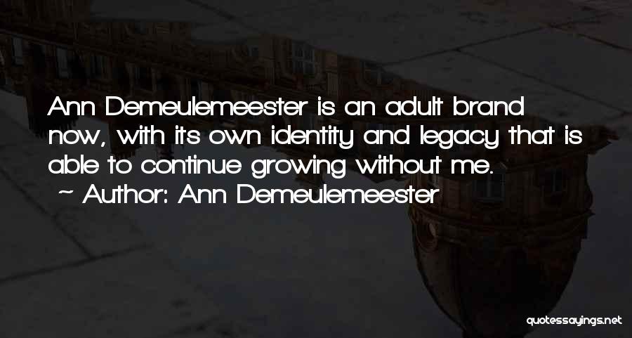 Ann Demeulemeester Quotes: Ann Demeulemeester Is An Adult Brand Now, With Its Own Identity And Legacy That Is Able To Continue Growing Without
