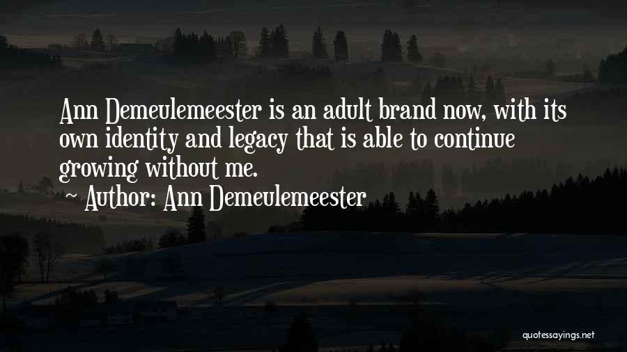 Ann Demeulemeester Quotes: Ann Demeulemeester Is An Adult Brand Now, With Its Own Identity And Legacy That Is Able To Continue Growing Without