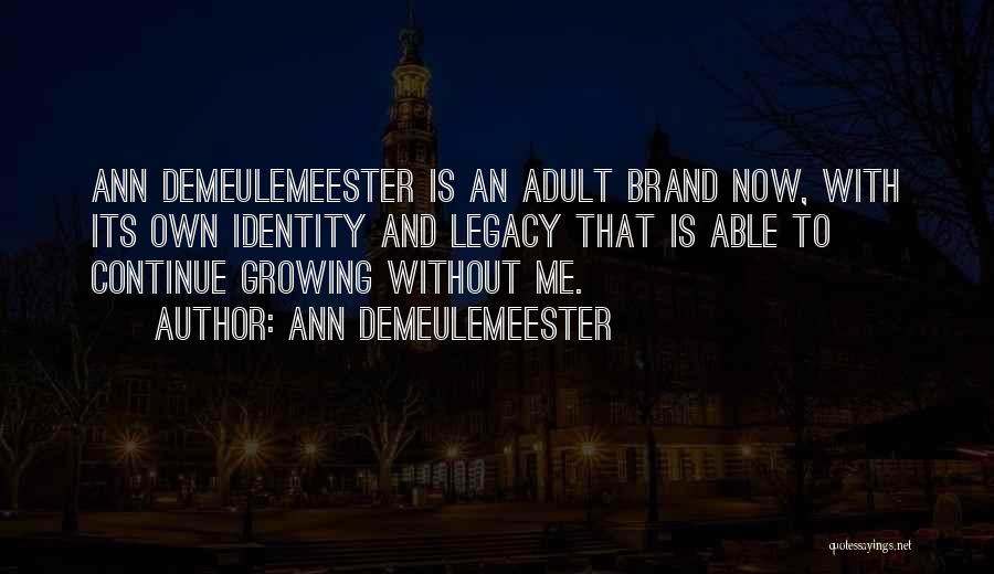 Ann Demeulemeester Quotes: Ann Demeulemeester Is An Adult Brand Now, With Its Own Identity And Legacy That Is Able To Continue Growing Without