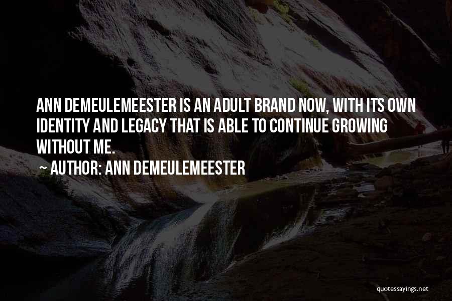 Ann Demeulemeester Quotes: Ann Demeulemeester Is An Adult Brand Now, With Its Own Identity And Legacy That Is Able To Continue Growing Without