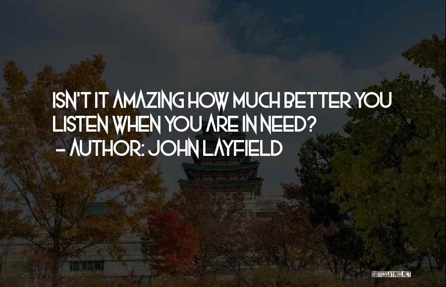 John Layfield Quotes: Isn't It Amazing How Much Better You Listen When You Are In Need?
