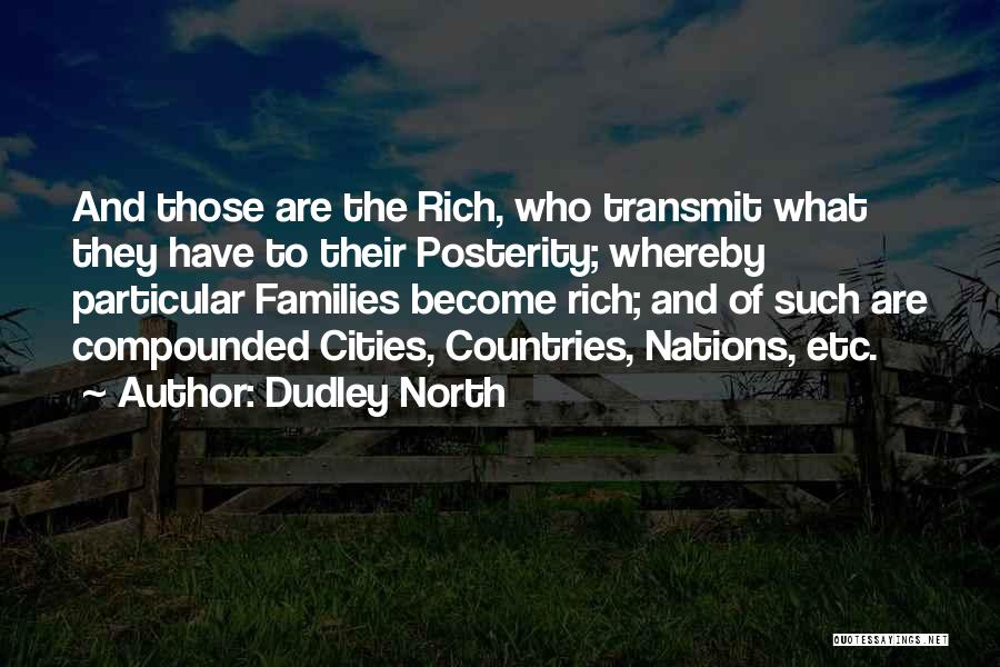 Dudley North Quotes: And Those Are The Rich, Who Transmit What They Have To Their Posterity; Whereby Particular Families Become Rich; And Of