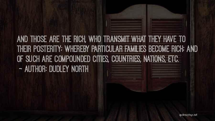 Dudley North Quotes: And Those Are The Rich, Who Transmit What They Have To Their Posterity; Whereby Particular Families Become Rich; And Of