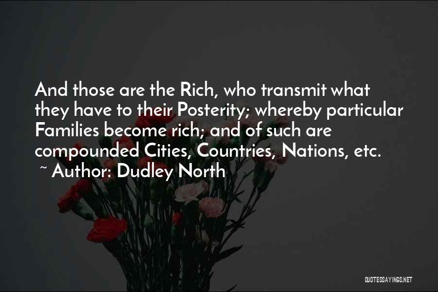 Dudley North Quotes: And Those Are The Rich, Who Transmit What They Have To Their Posterity; Whereby Particular Families Become Rich; And Of