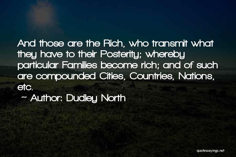 Dudley North Quotes: And Those Are The Rich, Who Transmit What They Have To Their Posterity; Whereby Particular Families Become Rich; And Of