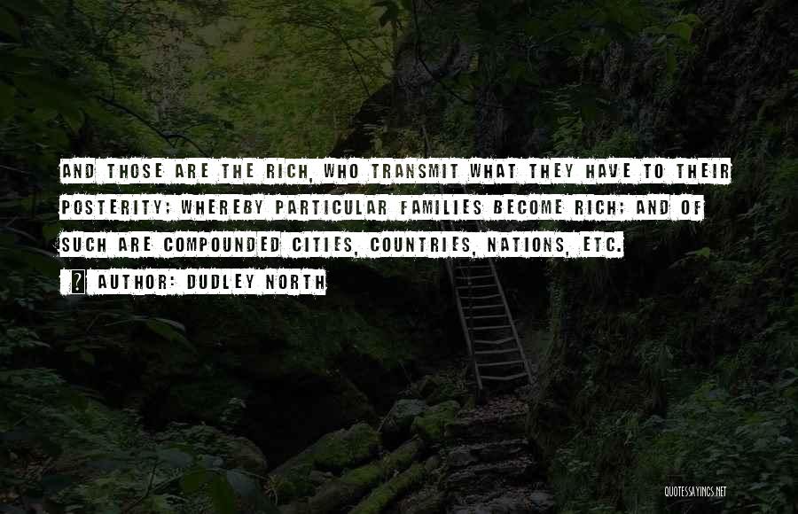 Dudley North Quotes: And Those Are The Rich, Who Transmit What They Have To Their Posterity; Whereby Particular Families Become Rich; And Of