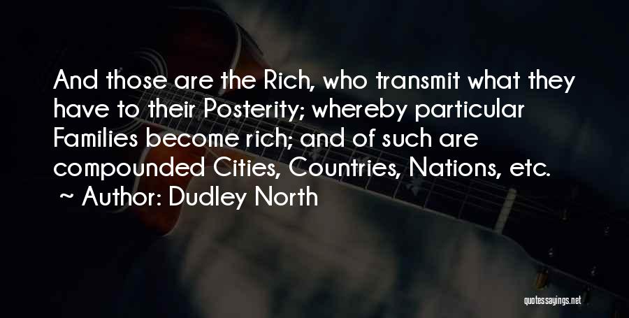 Dudley North Quotes: And Those Are The Rich, Who Transmit What They Have To Their Posterity; Whereby Particular Families Become Rich; And Of