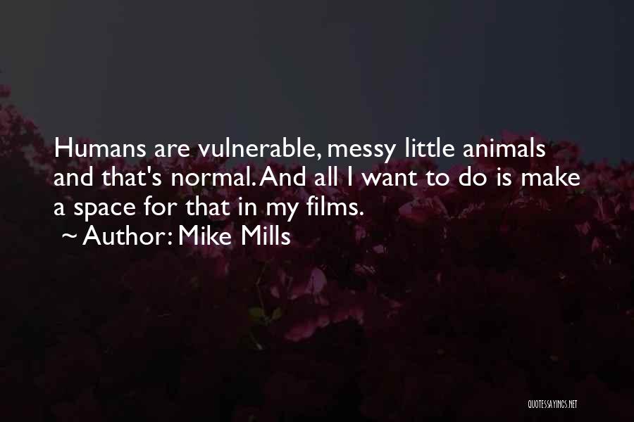 Mike Mills Quotes: Humans Are Vulnerable, Messy Little Animals And That's Normal. And All I Want To Do Is Make A Space For