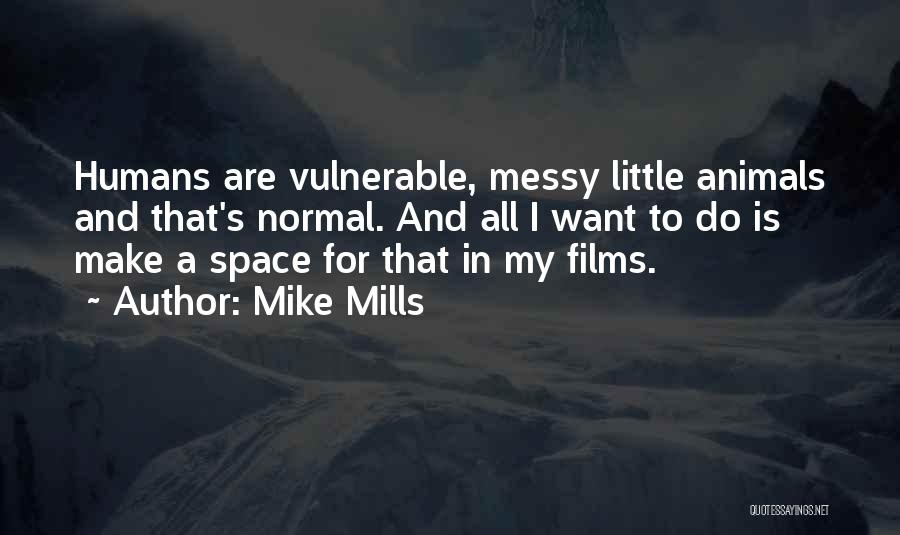 Mike Mills Quotes: Humans Are Vulnerable, Messy Little Animals And That's Normal. And All I Want To Do Is Make A Space For